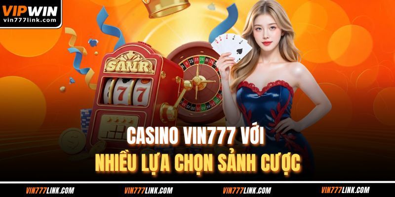 Casino Vin777 với nhiều lựa chọn sảnh cược