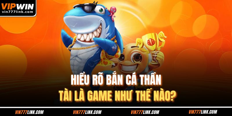 Hiểu rõ bắn cá Thần Tài là game như thế nào?