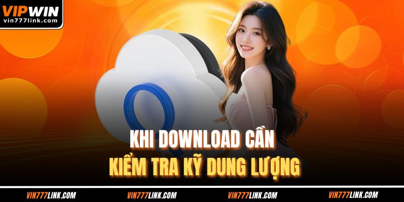 Khi download cần kiểm tra kỹ dung lượng