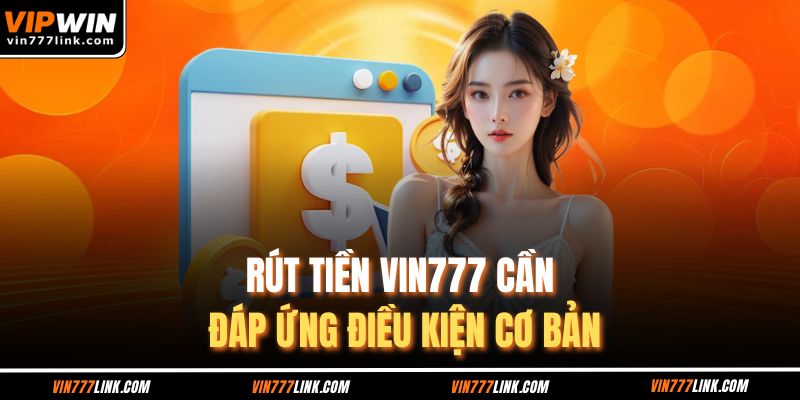 Rút tiền Vin777 cần đáp ứng điều kiện cơ bản