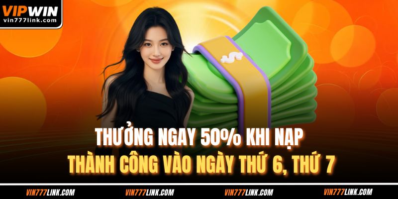 Thưởng ngay 50% khi nạp thành công vào ngày thứ 6, thứ 7